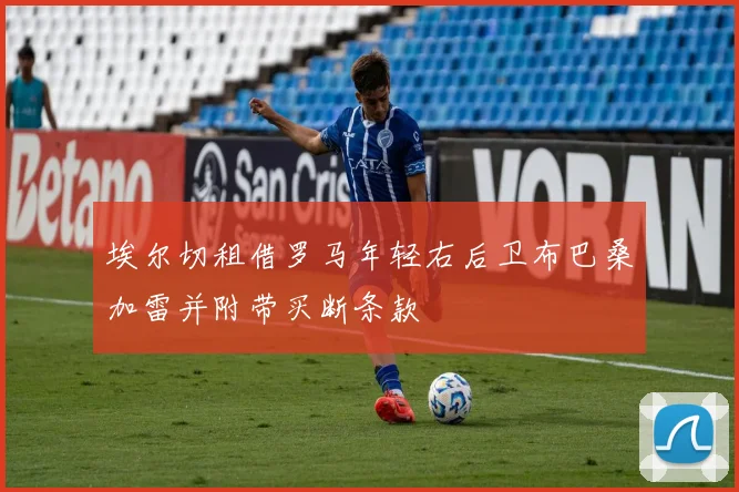 埃尔切租借罗马年轻右后卫布巴桑加雷并附带买断条款