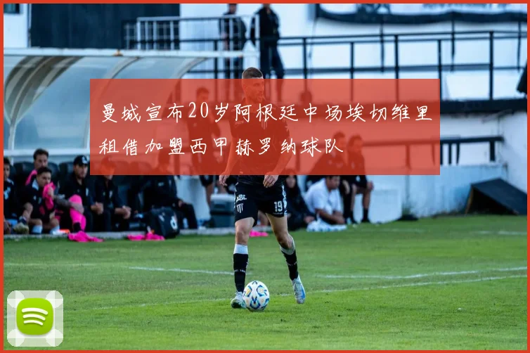 曼城宣布20岁阿根廷中场埃切维里租借加盟西甲赫罗纳球队