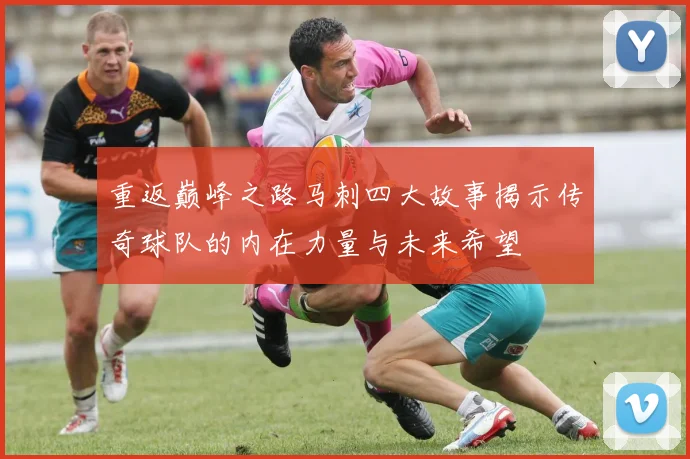 重返巅峰之路马刺四大故事揭示传奇球队的内在力量与未来希望