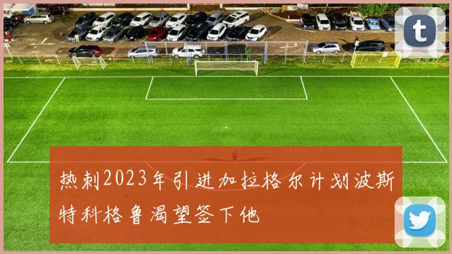 热刺2023年引进加拉格尔计划波斯特科格鲁渴望签下他