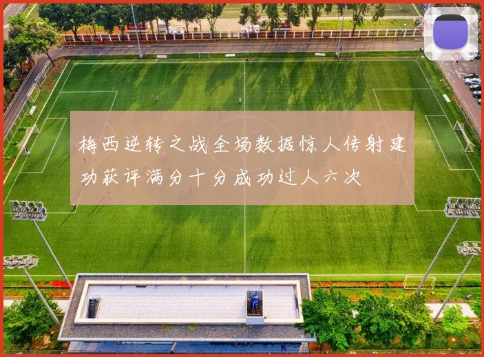 梅西逆转之战全场数据惊人传射建功获评满分十分成功过人六次