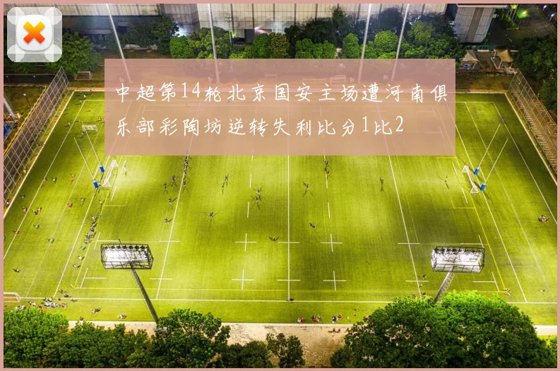中超第14轮北京国安主场遭河南俱乐部彩陶坊逆转失利比分1比2