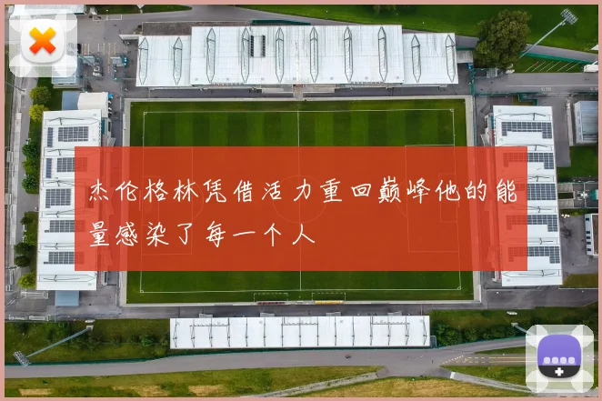 杰伦格林凭借活力重回巅峰他的能量感染了每一个人
